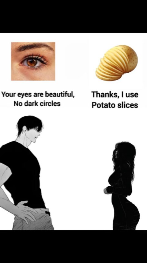 A monochromatic meme showing an eye and potato slices on the left, and two manga-style figures on the bottom standing on a white background. Text in the middle reads, "Your eyes are beautiful, no dark circles. Thanks, I use Potato slices."