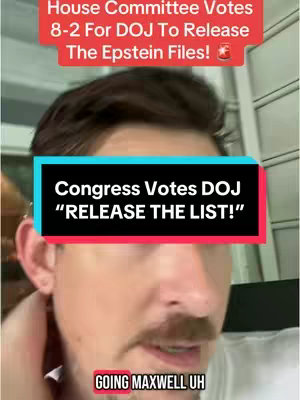 A selfie-style video cover image featuring a man in the foreground, with text overlays. The man has short, dark hair and a mustache, looking towards the camera. Above him, a red banner reads, 'House Committee Votes 8-2 For DOJ To Release The Epstein Files!' In the center, a black banner with white text says, 'Congress Votes DOJ "RELEASE THE LIST!"'. Below this, a smaller red banner says, 'GOING MAXWELL UH'. The background is a blurry indoor setting.