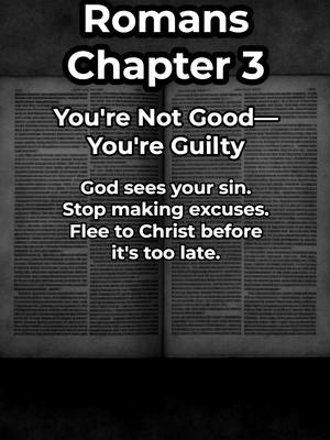 The image features an open book with text overlayed. The book pages are slightly aged, with visible text lines. The primary text overlay states 'Romans Chapter 3 You're Not Good—You're Guilty'. Below this are additional lines like 'God sees your sin. Stop making excuses. Flee to Christ before it's too late.' The layout is straightforward, with a dark backdrop enhancing the clarity of the text and the book's details.