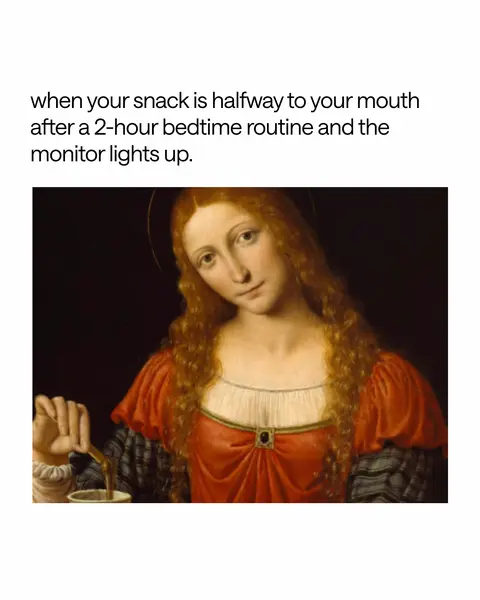 An image of a Renaissance style painting. A woman with red hair and a red dress is holding a cup in her hand. The text overlayed on the image is 'when your snack is halfway to your mouth after a 2-hour bedtime routine and the monitor lights up.'