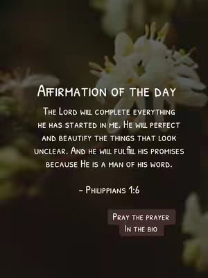 An image with a dark blurred background, possibly of flowers. Overlaid in white text are affirmations and a call to action. The text is arranged to read 'Affirmation of the day' at the top, with the affirmative statement below, followed by Philippians 1:6, and 'Pray the prayer in the bio' at the bottom.