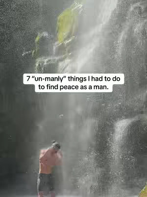 The image features a man standing under a waterfall with text overlaid. The man is facing away from the camera, his torso visible, and the water cascading down around him. Above him a rectangular text overlay reads, "7 'un-manly' things I had to do to find peace as a man."