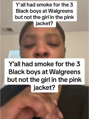 A selfie video featuring a Black woman with a neutral expression, against an indoor background. Two overlaid text boxes are displayed, in white font with a black outline, one above her and one below, each asking: "Y'all had smoke for the 3 Black boys at Walgreens but not the girl in the pink jacket?" The screen is vertically oriented, suggesting a mobile device recording.