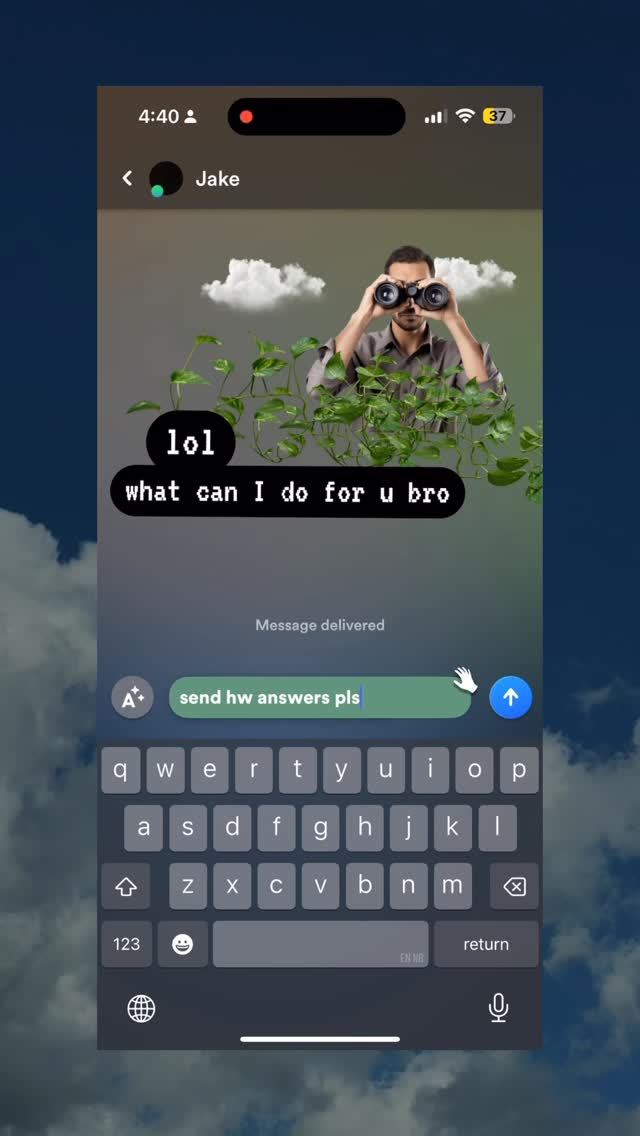 An image showing a phone screen with a simulation of a text conversation. The background is a blue clouded sky. The phone screen displays a text conversation between 'Jake' and another person, with the text messages overlaid on top of a sky background. The messages read 'lol what can I do for u bro' and 'send hw answers pls'. Below the text input, there is a full keyboard displayed and an arrow icon to send your message.