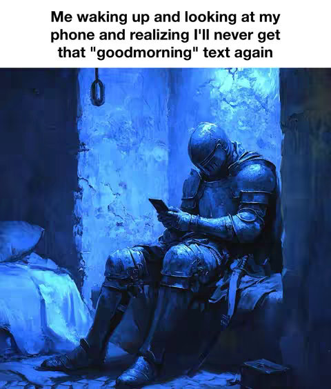 An artistic, digital painting showing a medieval knight in full armor sadly sitting on a stone surface, holding a phone. The scene is largely blue-toned, the knight is in a dimly lit room. Text overlay says "Me waking up and looking at my phone and realizing I'll never get that "goodmorning" text again."