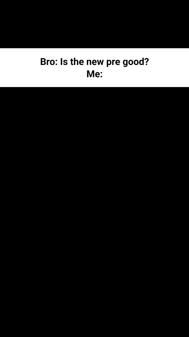 The cover image is a simple meme format against a black background. It features a white rectangular box at the top containing the text 'Bro: Is the new pre good?'. Below this, another white rectangular box reads 'Me:'.