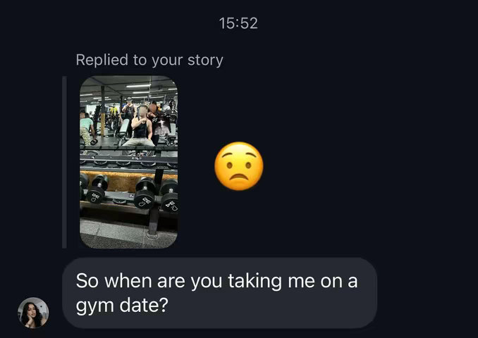 A screenshot of a text conversation on a dark background. One bubble shows a reply to a story, with a picture of a person in a gym. Another bubble contains the text:"So when are you taking me on a gym date?" along with a smiley face emoji. The time 15:52 is also visible at the top.