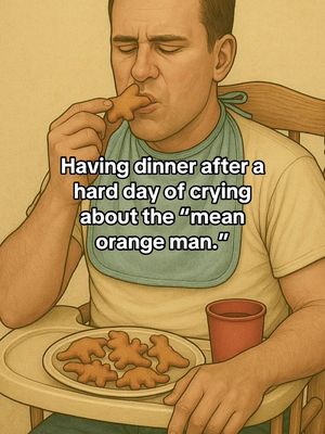 An illustration of a man in a high chair, eating a dinosaur-shaped chicken nugget. A text overlay above reads, 'Having dinner after a hard day of crying about the \"mean orange man.\"' The image uses a muted color palette.