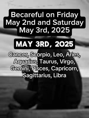 A black and white image features a person seated, possibly outdoors, with a blurred background. Overlaid with text, the top layer says, 'Becareful on Friday May 2nd and Saturday May 3rd, 2025'. The layer beneath it reads, 'MAY 3RD, 2025'. Underneath the date is a list of zodiac signs, written in a white font.