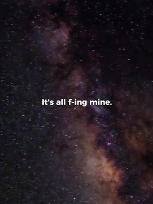 An image of a dark night sky filled with stars and nebula. The text overlay at the bottom reads, "It's all f-ing mine."