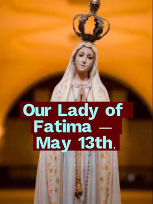 The image shows a statue of Our Lady of Fatima, with a crown above her head. The background is a blurred, warm-toned interior. Text overlays in a maroon box state "Our Lady of Fatima — May 13th."