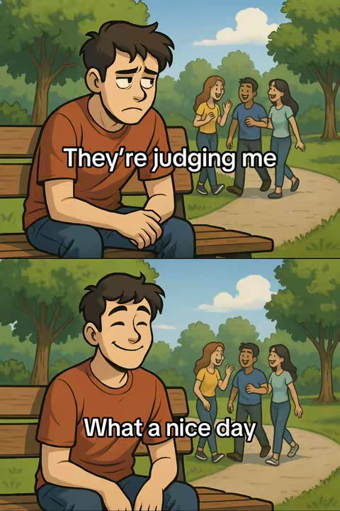 A two-panel cartoon image. The top panel shows a young man looking despondent sitting on a park bench with the text overlayed "They're judging me". In the background, three people are walking down a path as though they are judging the man. The bottom panel shows the same scene but with the man smiling with the text overlayed "What a nice day".