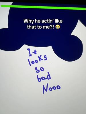 The image shows a white background with a dark blue cloud-like shape at the top. Overlaid on the background are handwritten-style, blue colored texts. The upper text says "Why he actin' like that to me?!" with a yellow face emoticon. Underneath the shape is the text "It looks so bad Nooo".