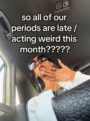 The cover image shows a person inside what appears to be a vehicle. Text overlayed reads, "so all of our periods are late / acting weird this month?????" The person, who has dark hair and is wearing sunglasses, is resting a hand near their face, wearing jewelry and nail polish. The overall composition is a selfie-style shot.