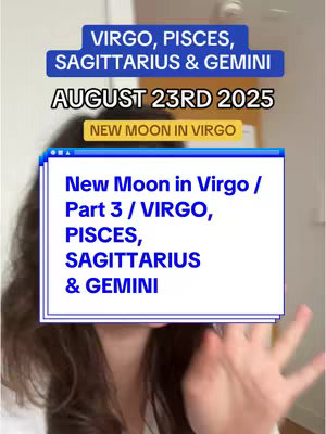 A woman partially obscures the frame, with text boxes overlaying her body. At the top, a blue banner states "VIRGO, PISCES, SAGITTARIUS & GEMINI" followed by the date "AUGUST 23RD 2025" and a smaller label of "NEW MOON IN VIRGO". A white window has "New Moon in Virgo / Part 3 / VIRGO, PISCES, SAGITTARIUS & GEMINI" written in blue, matching the other text elements. The background is a light, neutral color.