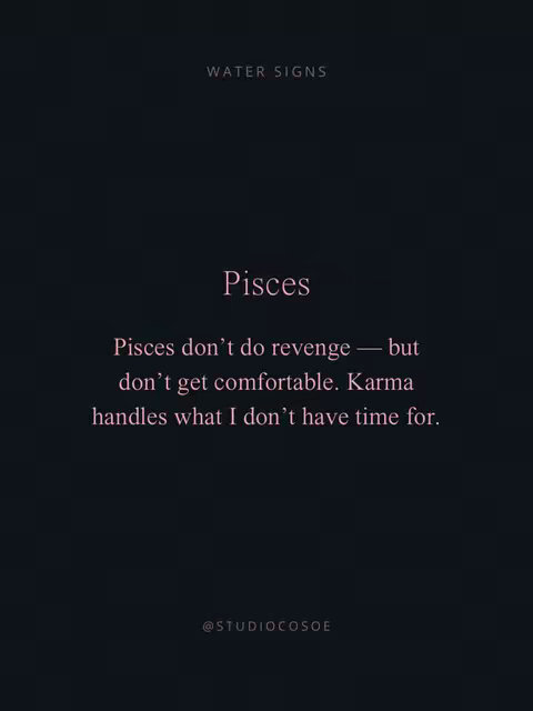 A vertically-oriented graphic with a dark, almost black background. At the top, small, light pink text reads "WATER SIGNS". Below this, centered in a larger, softer pink font, the name "Pisces" appears. Underneath, a quote in the same pink font states, "Pisces don't do revenge — but don't get comfortable. Karma handles what I don't have time for." At the very bottom, the Instagram handle "@STUDIOCOSOE" is shown in a smaller, lighter pink font.