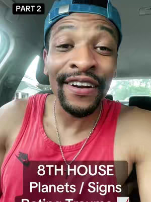 A selfie-style shot of a man in a car. He has a blue cap on and a red tank top. Text overlayed on the image says "PART 2" and another text on bottom that says "8TH HOUSE Planets / Signs Dating Trauma".