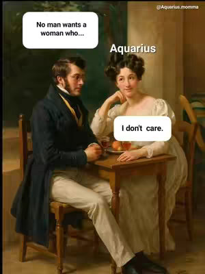 An image featuring a meme with a historical painting style. It shows a man and a woman seated at a table. The man is looking at the woman with a questioning expression, while the woman is looking away slightly and has a speech bubble that reads "I don't care." Above the man, there is a speech bubble that says "No man wants a woman who...". The word "Aquarius" appears above the woman's head.