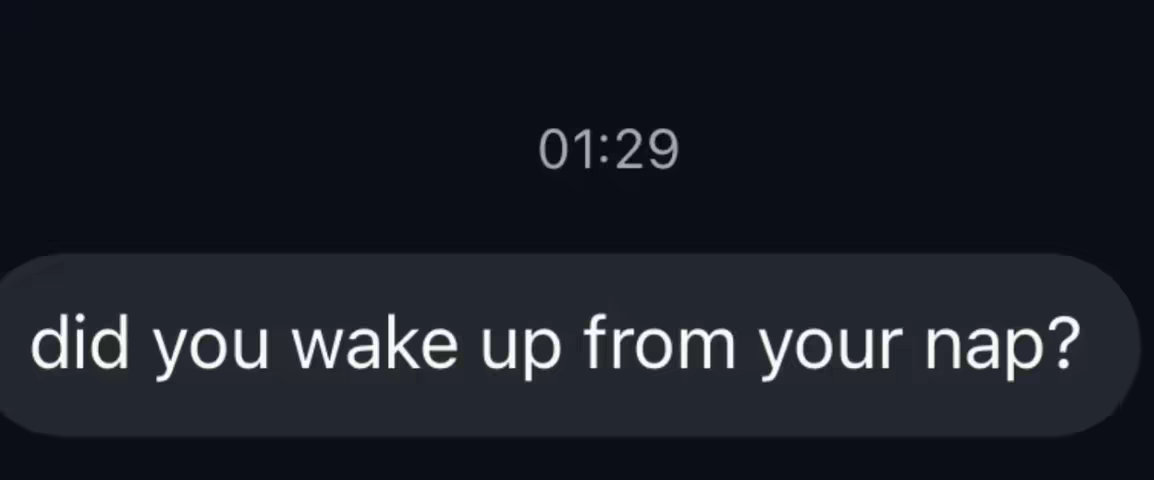 A dark background with a white text bubble near the bottom. The text bubble contains the question, 'did you wake up from your nap?'. Above the text bubble is a timestamp '01:29'.