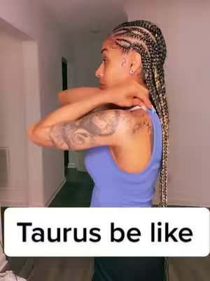 A woman with braided hair is shown from the side, her arms are over her shoulder. Text overlayed at the bottom that says, "Taurus be like"