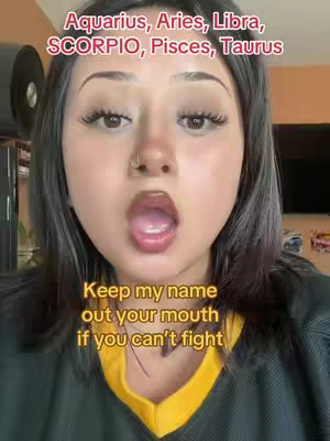 A woman with long dark hair and makeup is looking at the camera with her mouth wide open as if she is screaming. Text overlays are in the image. One text overlay is at the top that says "Aquarius, Aries, Libra, SCORPIO, Pisces, Taurus" and at the bottom it reads "Keep my name out your mouth if you can't fight".
