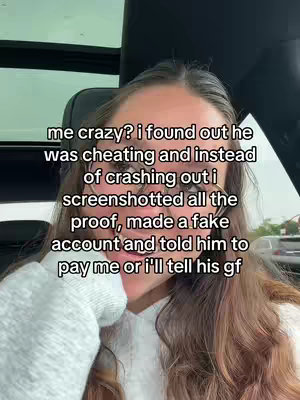 A selfie-style video where a person with long brown hair and glasses is visible. The person is in a car, and text is overlaid on the image. The text reads, "me crazy? i found out he was cheating and instead of crashing out i screenshotted all the proof, made a fake account and told him to pay me or i'll tell his gf."