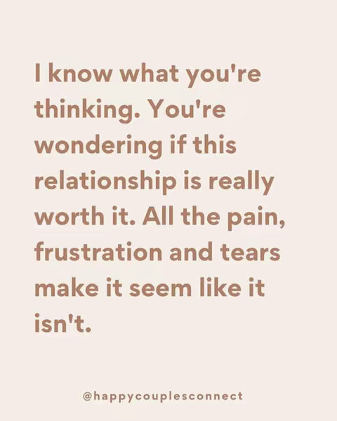 An image with a light beige background. In the center, there is a series of text in a darker brown color that states, "I know what you're thinking. You're wondering if this relationship is really worth it. All the pain, frustration and tears make it seem like it isn't." At the bottom right corner, it says "@happycouplesconnect."