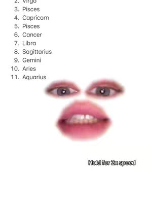 The image is a minimalist design on a white background. It features a stylized face created from parts of a person's face. Above, two eyes are positioned, presumably belonging to the person. Below the eyes, a stylized mouth with visible teeth forms the lower part of the face. The left side of the image has a list of zodiac signs. At the very bottom of the image there is a text reading 'Hold for 2x speed'.