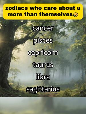The image is a vertical composition with a blurred background of a forest. The foreground features a list of zodiac signs: Cancer, Pisces, Capricorn, Taurus, Libra, and Sagittarius. A yellow banner overlay at the top contains the text 'zodiacs who care about u more than themselves' with a sad face emoji. The overall effect is a serene, atmospheric composition emphasizing the list of zodiac signs.