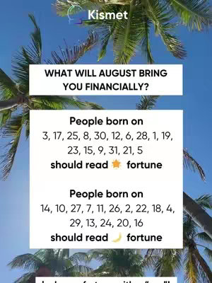 A vertical image featuring a blue sky dotted with fluffy clouds, framed by the green fronds of palm trees. The center of the image is a white, rectangular box that contains text in black and includes phrases like "What will August bring you financially?" and reading prompts. The Kismet logo is visible at the top left.