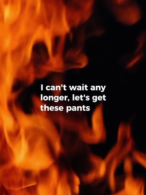 The cover image features a blurred, fiery background in shades of orange and red, resembling flames. Overlaid on this is white text in a bold font. The text reads: 'I can't wait any longer, let's get these pants'.
