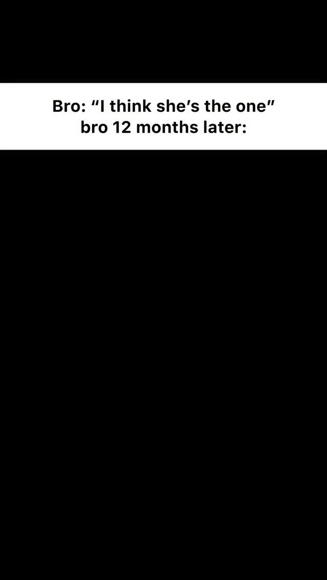 A stark black background with white sans-serif text overlaid. The text reads "Bro: 'I think she's the one'", followed by "bro 12 months later:" This sets a comedic tone, suggesting a contrast between initial thoughts and later outcomes in relationships.