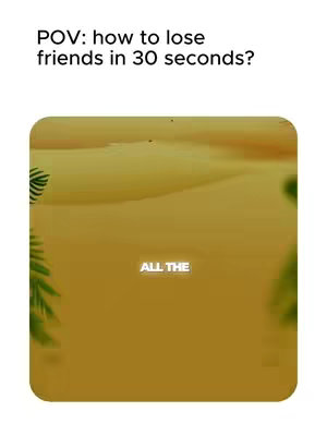 The cover image employs a modern design, set on a light background. The focal point is a vibrant, rounded rectangle containing imagery reminiscent of sand dunes, bathed in warm, yellow hues. The text "POV: how to lose friends in 30 seconds?" is positioned above the rectangle, while a white text "ALL THE" is displayed within, adding to the sense of anticipation. The layout suggests a narrative or instructional video.