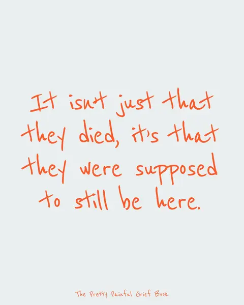 A minimalist image with a light gray background. Centered on the image are handwritten orange/red text that expresses a poignant sentiment. The text reads: 'It isn't just that they died, it's that they were supposed to still be here.' Below, in smaller, cursive orange/red text, is the phrase 'The Pretty Painful Grief Book'.