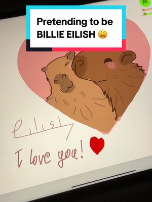 The cover image shows a digital drawing on a tablet. The main focus is two brown, cartoon-like animals, possibly capybaras, cuddling inside a pink heart. Below the heart, there is handwriting that says 'I love you!' with a red heart next to it. Additionally, there are some lines and the word 'Eilish' written, and at the top, over a color box it says 'Pretending to be BILLIE EILISH'.