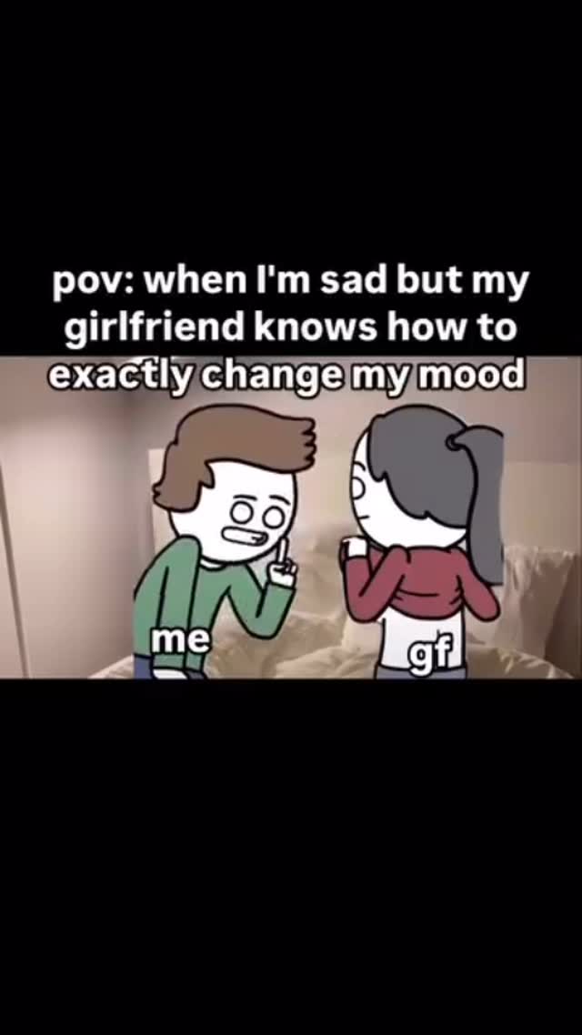 The cover image shows a cartoon depicting a scene of a cartoon man with a green shirt and brown hair, talking and pointing with his index finger, with the word 'me' just beside him. Beside him is a cartoon girl with a burgundy shirt and black ponytail. Above the figures is text that reads 'pov: when I'm sad but my girlfriend knows how to exactly change my mood". Below the girl there is text that reads 'gf'. The background has neutral colors.