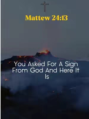 The image features a dark, dramatic scene with a mountain range silhouetted against a dark, possibly stormy, sky. Above the mountains, there's a bright orange glow, possibly representing fire or lava. Overlayed on the image are several text elements in a bold yellow font, including the verse citation Mathew 24:13, and a white font with the caption "You Asked For A Sign From God And Here It Is". At the top of the image there is a cross, that further enhances the religious context.