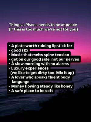 The image displays a gradient background in shades of purple and pink, evoking a sunset or twilight scene. Overlaid on this is a slightly translucent black box containing text that consists of a list of things a Pisces needs to be at peace, formatted in a clear, readable manner. The overall composition is simple and direct, with a focus on the text.