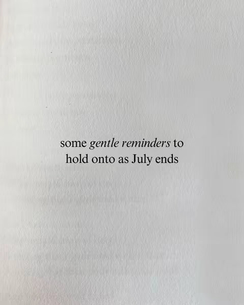 An image of a white piece of paper with the text 'some gentle reminders to hold onto as July ends' in a serif font.