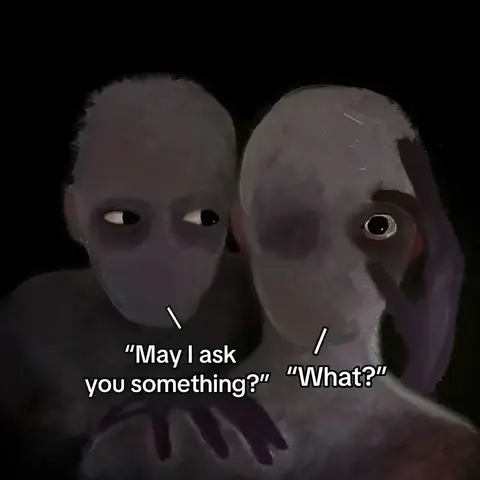 An unsettling digital artwork shows two humanoid figures against a dark background. They have gray skin, expressionless faces, and large, dark eyes. One figure is peering through an eye-shaped hole, while the other covers an eye with its hand. Text bubbles with the words 'May I ask you something?' and 'What?' are placed near them.