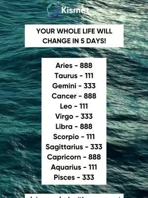 The cover image features a teal-colored background resembling ocean waves. Overlaid on this is a white rectangular box containing text with a dark blue top bar labeled "Kismet." Below the box is the text "YOUR WHOLE LIFE WILL CHANGE IN 5 DAYS!" presented in a bold, white font. Another white box contains a list of astrological signs such as Aries, Taurus, Gemini, Cancer, Leo, etc., with corresponding numbers (111, 333, 888) next to them. The overall design is simple and modern, with a clear focus on the text elements.