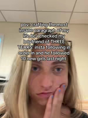 A selfie-style video cover shows a young woman with blonde hair, blue eyes, and a slightly distressed expression. Text overlays read "pov: crafting the most insane paragraph of my life bc i checked my boyfriend of THREE YEARS' insta following in order In and he followed 10 new girls last night". The woman has her hand near her face, and the background appears plain, suggesting an indoor setting.