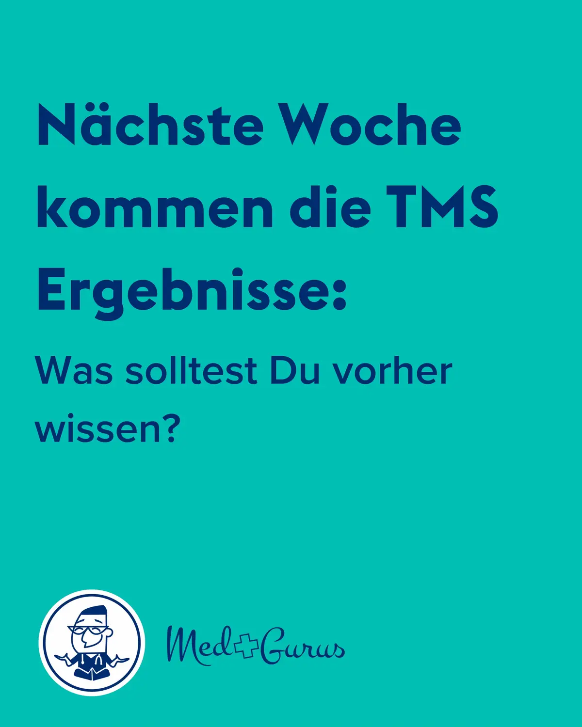 A teal background with white text. Large text at the top reads, 'Nächste Woche kommen die TMS Ergebnisse:' (Next week come the TMS results:). Below, smaller text asks, 'Was solltest Du vorher wissen?' (What should you know beforehand?). At the bottom, a circular logo features a cartoon man in a suit and glasses. To the right of the logo is the text 'Med + Gurus' in a similar style to the logo.