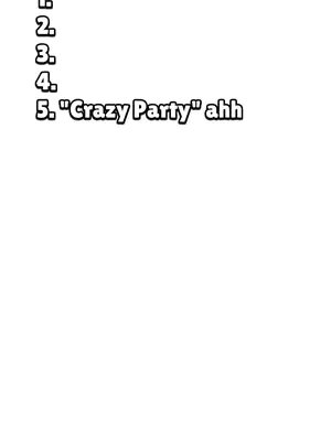 The image is a white background with black text. The text is formatted as a numbered list. The numbers 1 through 4 are present, followed by the text: 5. Crazy Party ahh