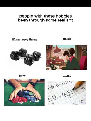 A collage-style image with four quadrants. The top quadrant features the text "people with these hobbies been through some real s**t". Below this, the image is divided into four sections, each with a label representing a hobby: "lifting heavy things" with dumbbells, "music" with an animated scene, "poker" with hands on poker chips, and "maths" with a formula and pencil.