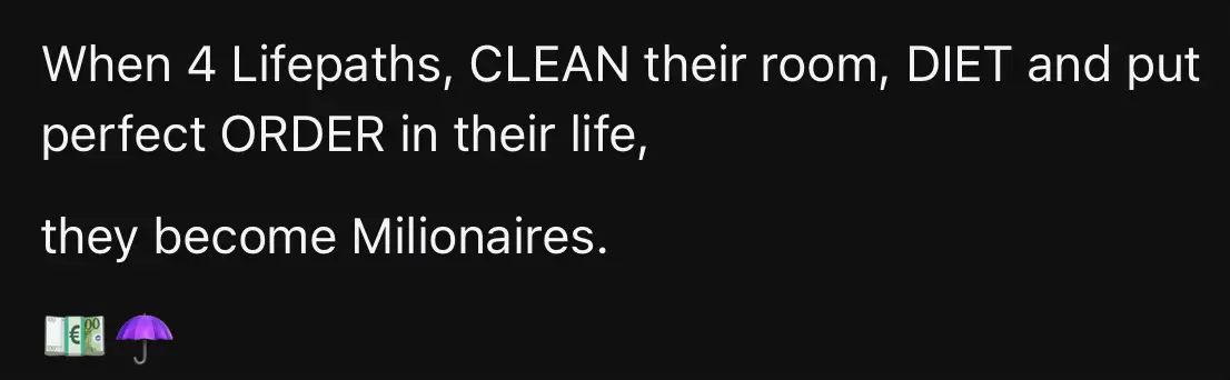 A black background with white text. The text says, "When 4 Lifepaths, CLEAN their room, DIET and put perfect ORDER in their life, they become Millionaires." Below the text are emoji of money and an umbrella.