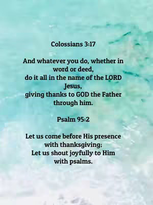 A teal-colored background with white text arranged in the center. The text includes scripture verses from Colossians 3:17 and Psalm 95:2. The text is in a clean, readable font, with verses separated by spacing. The image has a simple, uncluttered design, focusing on conveying the text message.