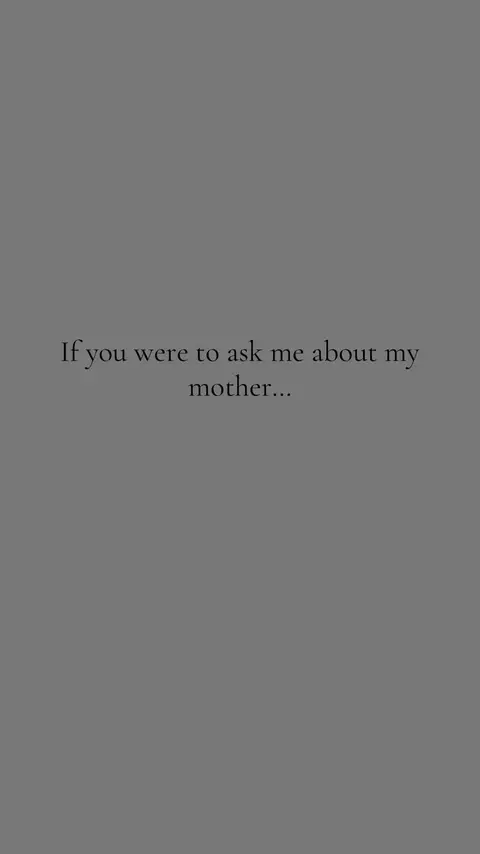 A simple, gray background. In the center, there's text in a refined font, which reads: 'If you were to ask me about my mother...'