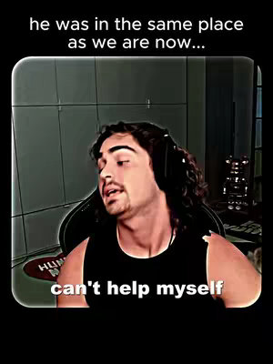 A man in a black tank top sits in a chair. Text overlays are at the top stating, in a white font, 'he was in the same place as we are now...' and at the bottom in a white font, 'can't help myself.'