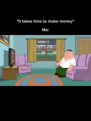 The cover image features a scene from the animated TV show Family Guy. Peter Griffin is depicted sitting on a sofa in a living room setting, looking bored or relaxed. Above the scene, there is a text overlay placed in a black bar, with the text 'It takes time to make money' on the top and 'Me:' on the bottom. The scene is lit with soft indoor lighting, with the overall color palette being muted.